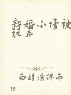 新婚小倩被老许玩弄