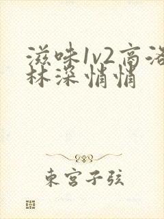 滋味1v2商洛林深悄悄