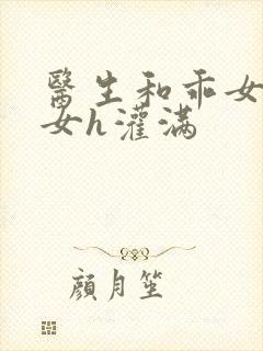 医生和乖女h攵女h灌满