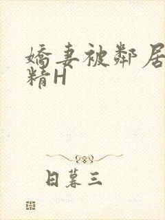 娇妻被邻居灌满精H