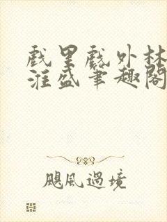 戏里戏外林栀季淮盛笔趣阁