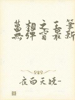 万相之王笔趣阁无弹窗最新章节