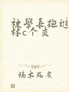 被学长抱进小树林c个爽