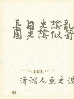 长日光阴乱作一团光阴似箭时渺