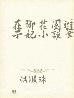 在御花园进入太子妃小说笔趣阁