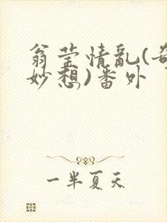 翁莹情乱(奇思妙想)番外