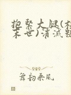 抱紧大腿(校园末世)消灭糖果小说