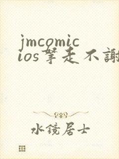 jmcomicios拿走不谢