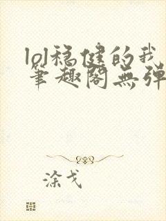 lol稳健的我笔趣阁无弹窗