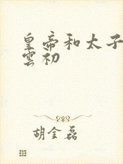 皇帝和太子妃h云初