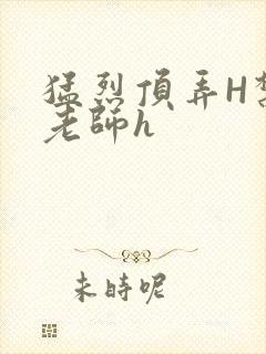 猛烈顶弄H禁欲老师h