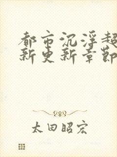 都市沉浮超前最新更新章节