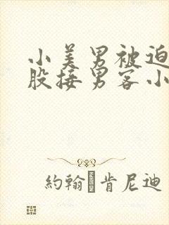 小美男被迫卖屁股接男客小说