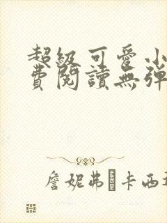 超级可爱小说免费阅读无弹窗笔趣