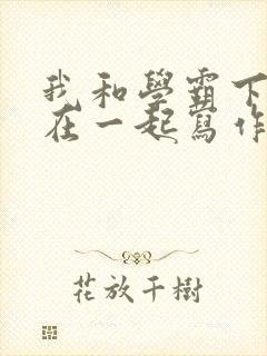 我和学霸下面连在一起写作业小说