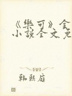 《乐可》金银花小说全文免费阅读