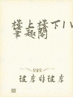 楼上楼下1∨1笔趣阁