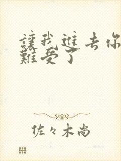 让我进去你就不难受了