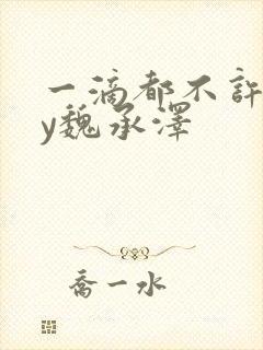 一滴都不许漏by魏承泽