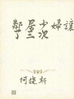 邻居少妇让我爽了三次