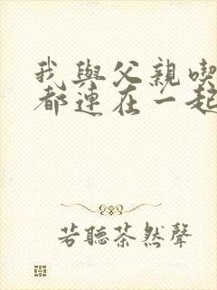 我与父亲吃饭时都连在一起