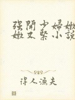 强开少妇嫩苞又嫩又紧小说