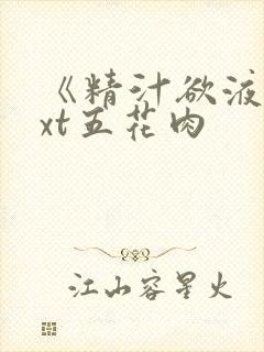 《精汁欲液》txt五花肉