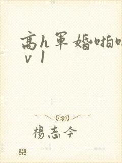 高h军婚啪啪1ⅴ1