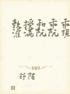 教授和乖乖女H灌满阮阮视频