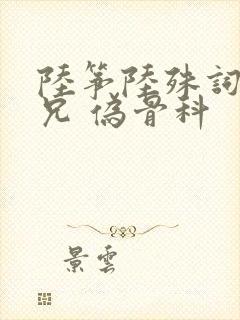 陆筝陆殊词 养兄 伪骨科