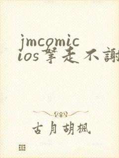 jmcomicios拿走不谢