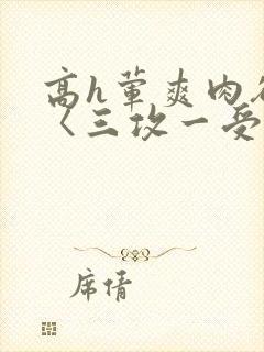 高h荤爽肉欲文〈三攻一受〉视频