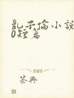 乱子伦小说500短篇