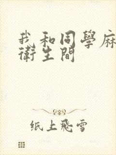 我和同学麻麻在卫生间