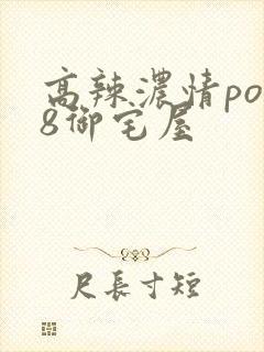 高辣浓情po18御宅屋