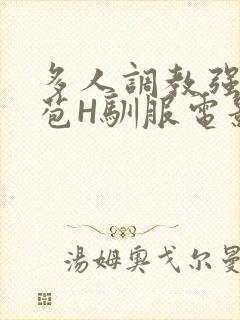 多人调教强行破苞H驯服电影