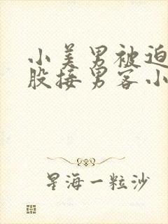 小美男被迫卖屁股接男客小说