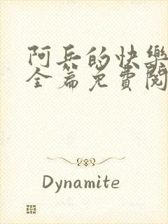 阿兵的快乐生活全篇免费阅读