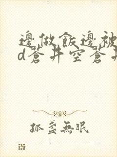 边做饭边被躁bd苍井空苍井空