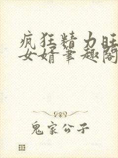 疯狂精力旺盛的女婿笔趣阁小说