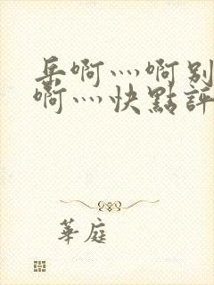 岳啊灬啊别停灬啊灬快点评价