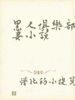 黑人俱乐部仑娇妻小说