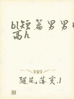 bl短篇男男肉高h