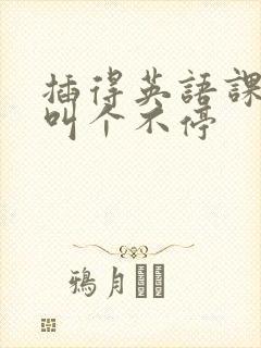 插得英语课代表叫个不停