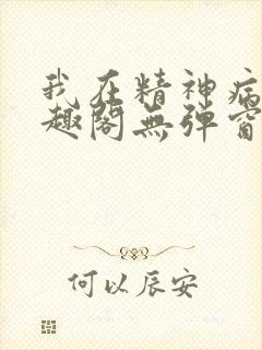 我在精神病院笔趣阁无弹窗