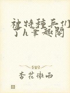 被特种兵们肉晕了h笔趣阁