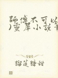 师傅不可以(限)灵犀小说笔趣阁