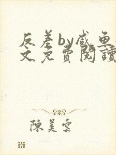 反差by咸鱼全文免费阅读笔趣阁