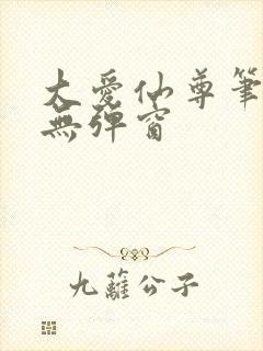 大爱仙尊笔趣阁无弹窗