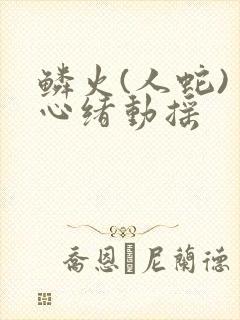 鳞火(人蛇) 心绪动摇